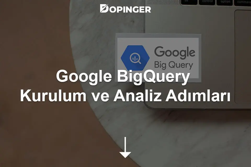 Google BigQuery Kurulum ve Analiz Adımları